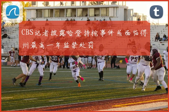 CBS记者披露哈登持枪事件或面临得州最高一年监禁处罚