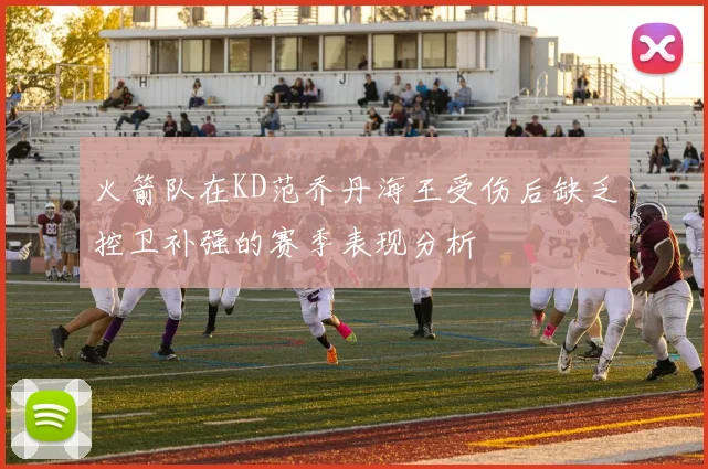 火箭队在KD范乔丹海王受伤后缺乏控卫补强的赛季表现分析