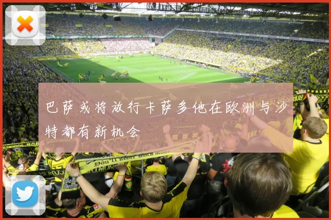 巴萨或将放行卡萨多他在欧洲与沙特都有新机会