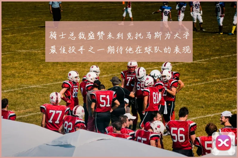 骑士总裁盛赞米利克托马斯为大学最佳投手之一期待他在球队的表现