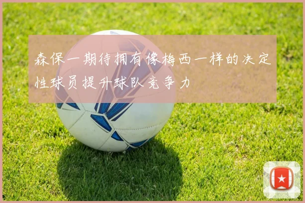 森保一期待拥有像梅西一样的决定性球员提升球队竞争力