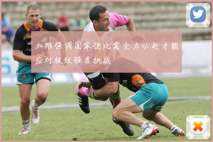 加维强调国家德比需全力以赴才能应对极致强度挑战