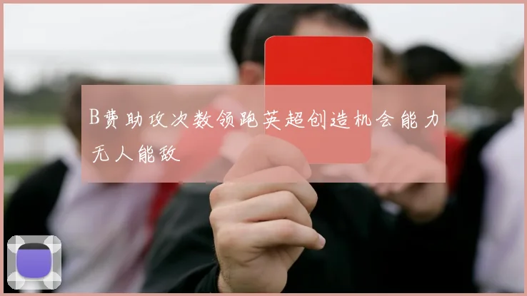 B费助攻次数领跑英超创造机会能力无人能敌