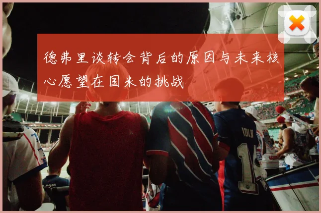 德弗里谈转会背后的原因与未来核心愿望在国米的挑战