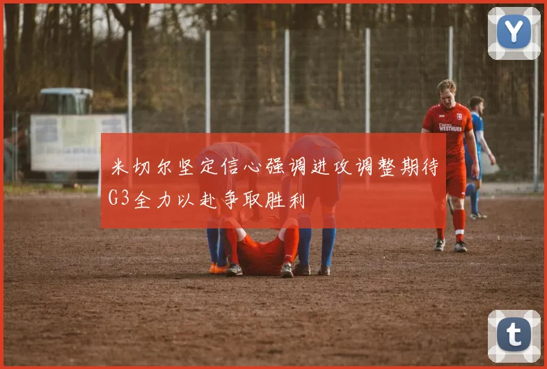 米切尔坚定信心强调进攻调整期待G3全力以赴争取胜利