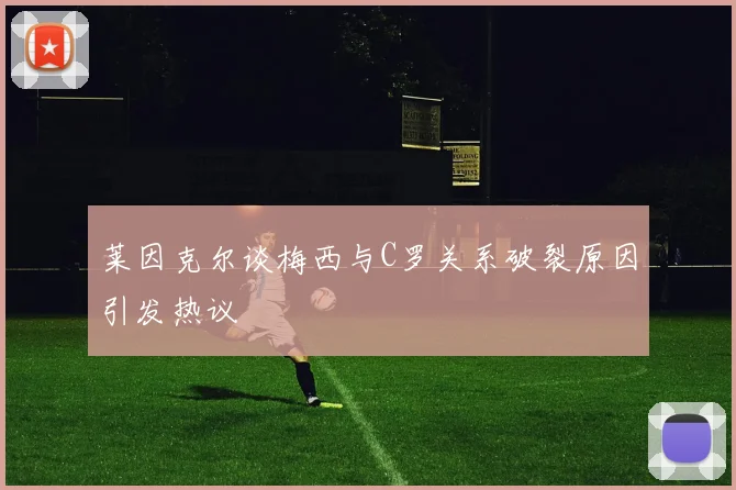 莱因克尔谈梅西与C罗关系破裂原因引发热议