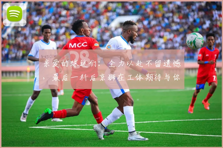 亲爱的球迷们：全力以赴不留遗憾，最后一科后京狮在工体期待与你相聚